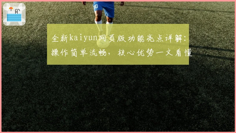 全新kaiyun网页版功能亮点详解：操作简单流畅，核心优势一文看懂