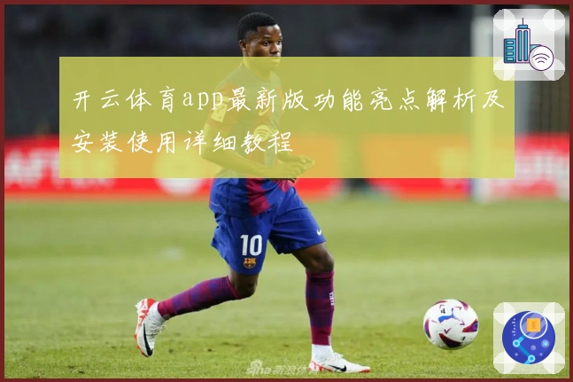 开云体育app最新版功能亮点解析及安装使用详细教程
