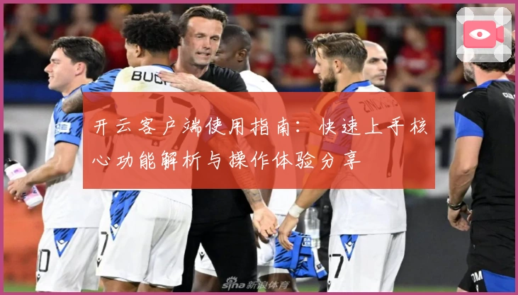 开云客户端使用指南：快速上手核心功能解析与操作体验分享