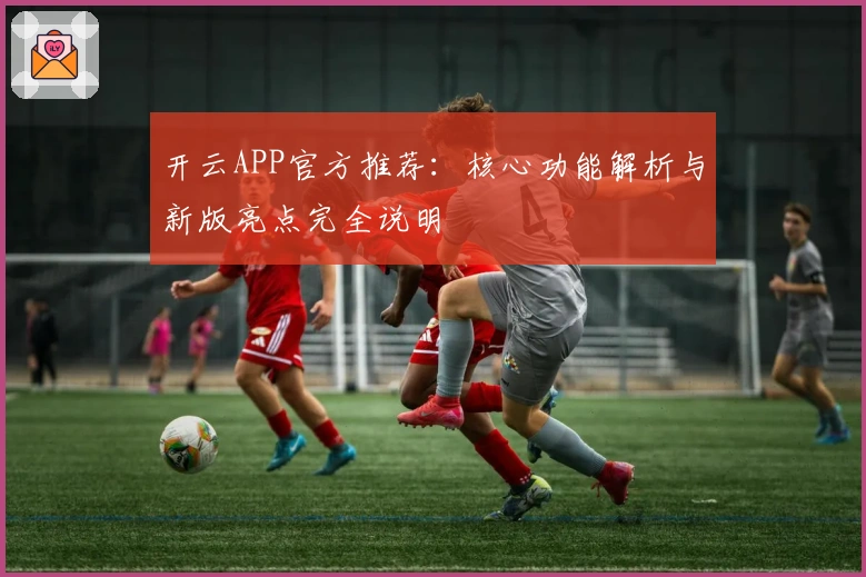 开云APP官方推荐：核心功能解析与新版亮点完全说明