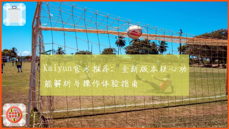 Kaiyun官方推荐：全新版本核心功能解析与操作体验指南