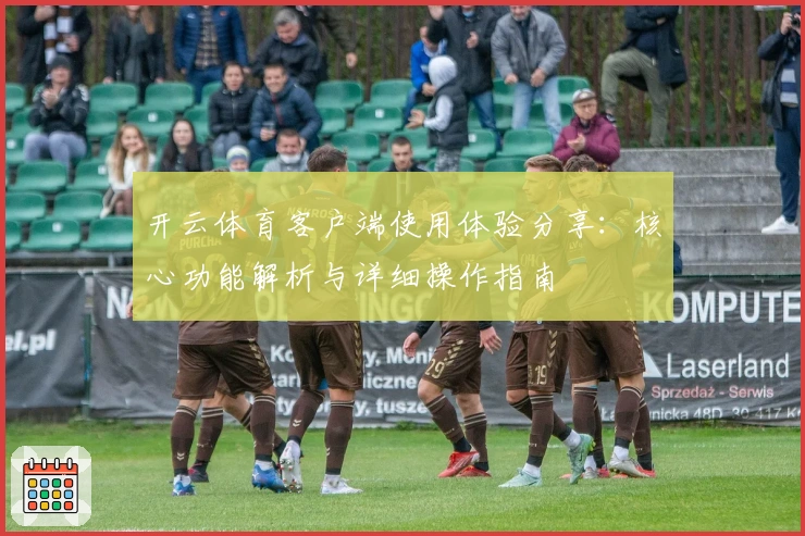 开云体育客户端使用体验分享：核心功能解析与详细操作指南