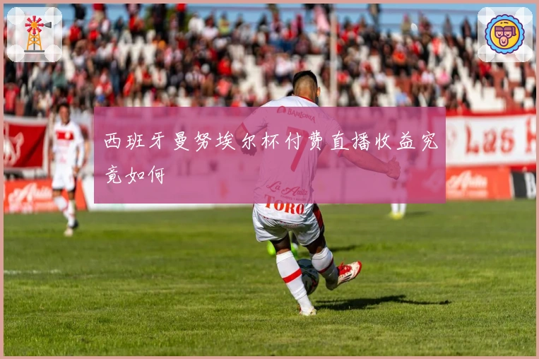 西班牙曼努埃尔杯付费直播收益究竟如何