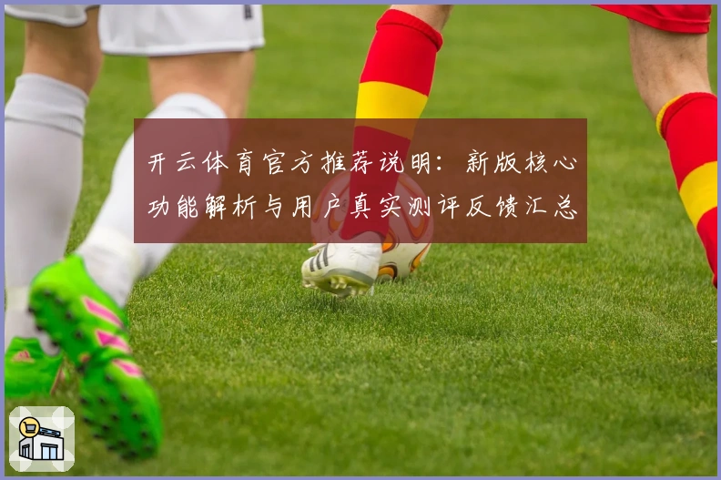 开云体育官方推荐说明：新版核心功能解析与用户真实测评反馈汇总