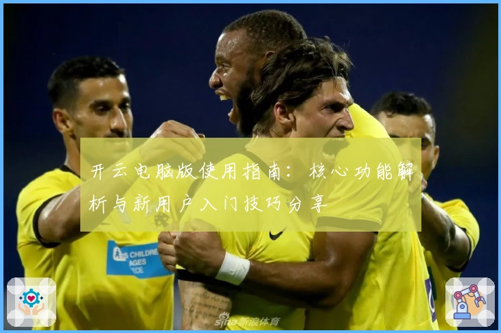 开云电脑版使用指南：核心功能解析与新用户入门技巧分享
