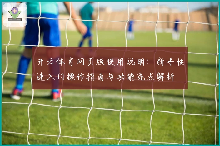 开云体育网页版使用说明：新手快速入门操作指南与功能亮点解析