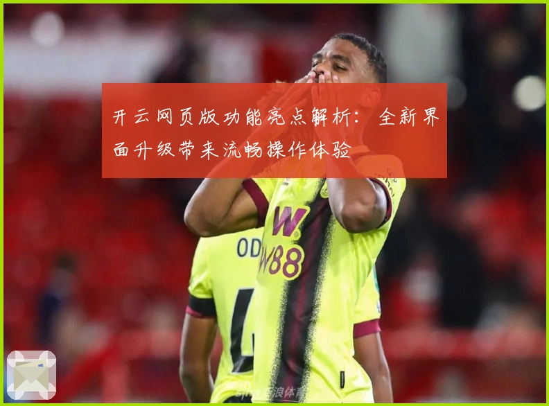 开云网页版功能亮点解析：全新界面升级带来流畅操作体验