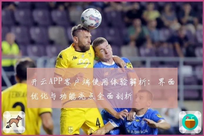 开云APP客户端使用体验解析：界面优化与功能亮点全面剖析