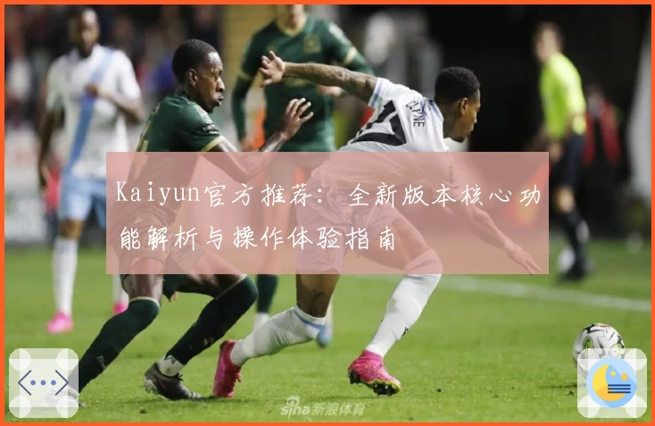 Kaiyun官方推荐：全新版本核心功能解析与操作体验指南