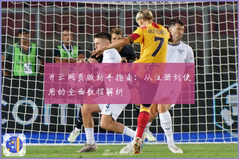 开云网页版新手指南：从注册到使用的全面教程解析
