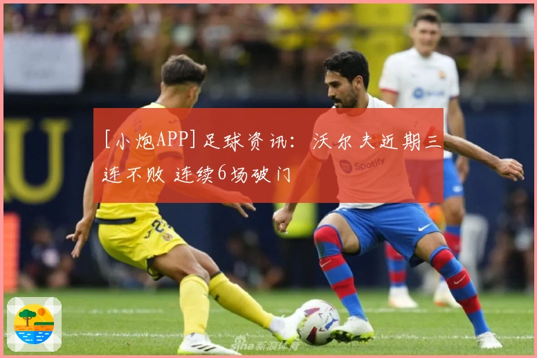 [小炮APP]足球资讯：沃尔夫近期三连不败 连续6场破门