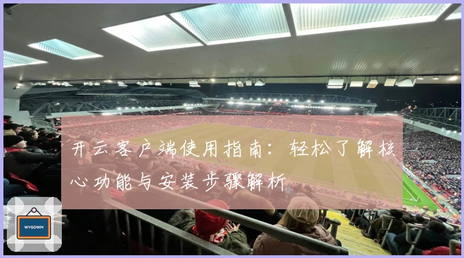 开云客户端使用指南：轻松了解核心功能与安装步骤解析