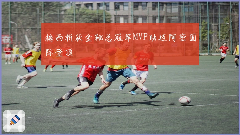 梅西斩获金靴总冠军MVP助迈阿密国际登顶