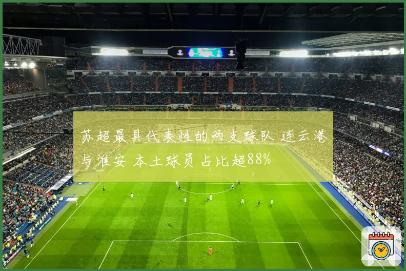 苏超最具代表性的两支球队 连云港与淮安 本土球员占比超88%