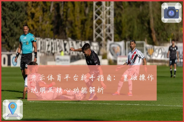 开云体育平台新手指南：基础操作说明及核心功能解析