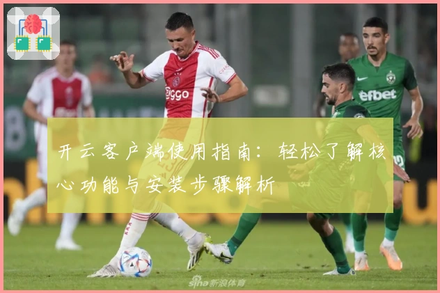 开云客户端使用指南：轻松了解核心功能与安装步骤解析