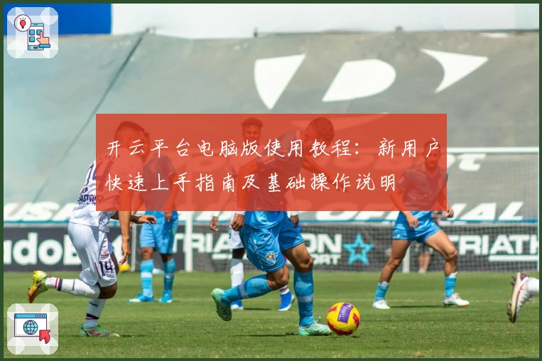 开云平台电脑版使用教程：新用户快速上手指南及基础操作说明