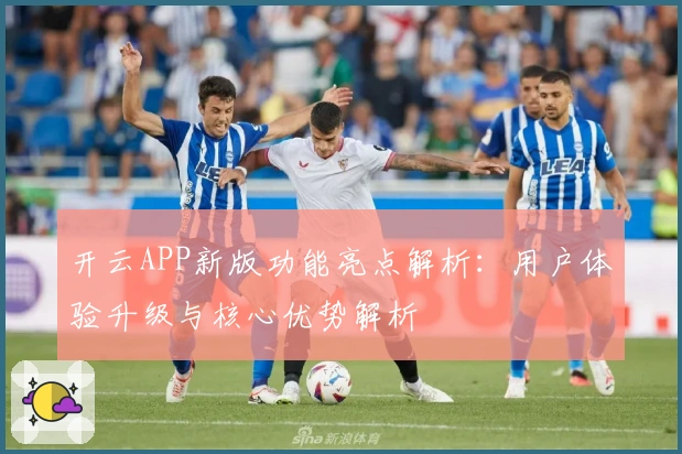开云APP新版功能亮点解析：用户体验升级与核心优势解析