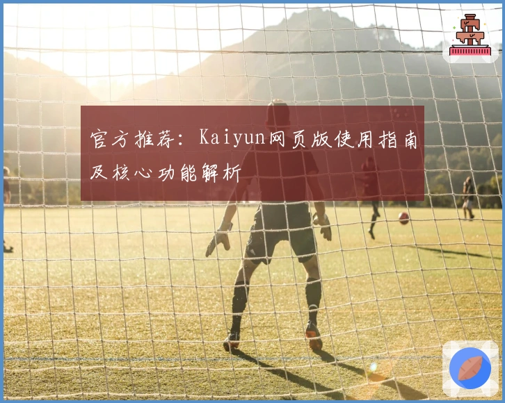 官方推荐：Kaiyun网页版使用指南及核心功能解析