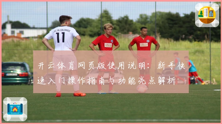 开云体育网页版使用说明：新手快速入门操作指南与功能亮点解析