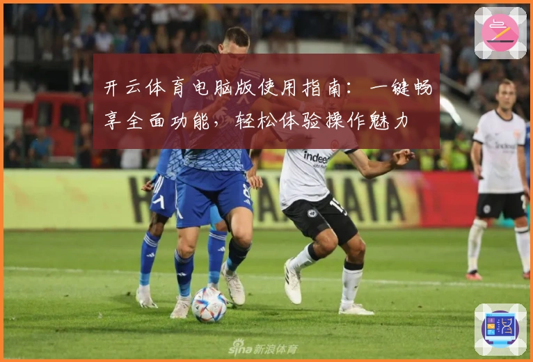 开云体育电脑版使用指南：一键畅享全面功能，轻松体验操作魅力