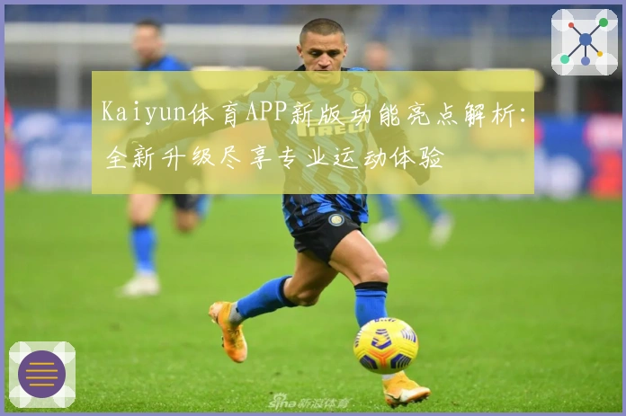 Kaiyun体育APP新版功能亮点解析：全新升级尽享专业运动体验