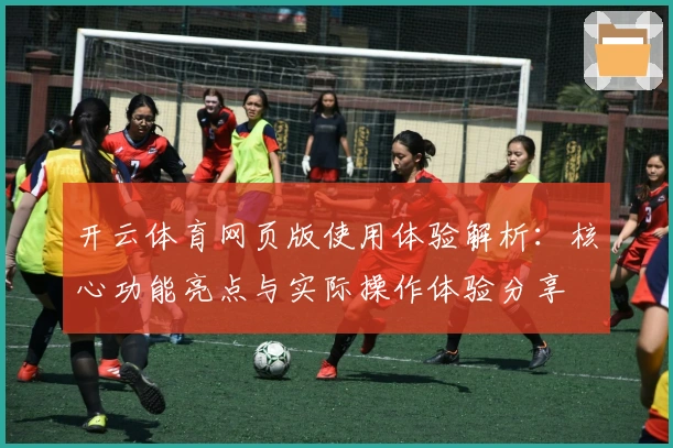 开云体育网页版使用体验解析：核心功能亮点与实际操作体验分享