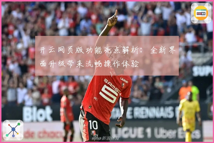 开云网页版功能亮点解析：全新界面升级带来流畅操作体验