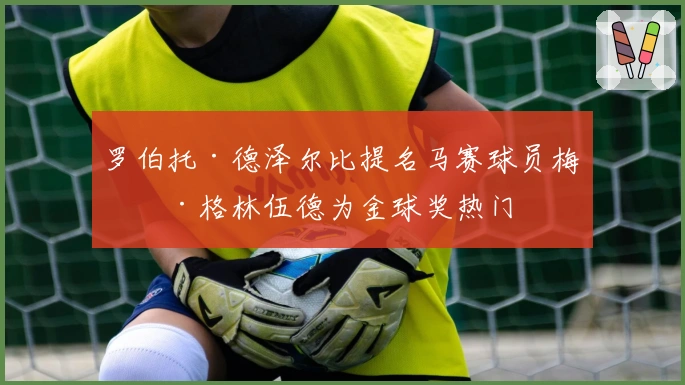 罗伯托·德泽尔比提名马赛球员梅森·格林伍德为金球奖热门