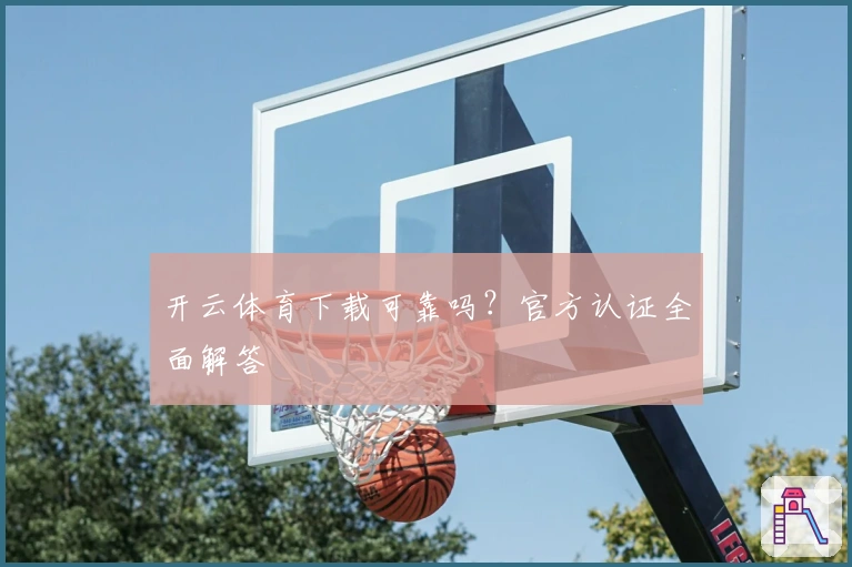 开云体育下载可靠吗？官方认证全面解答