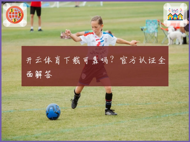 开云体育下载可靠吗？官方认证全面解答