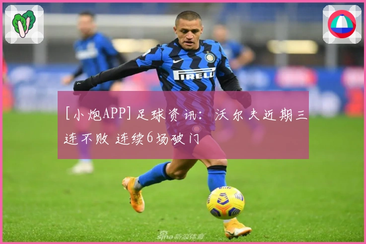 [小炮APP]足球资讯：沃尔夫近期三连不败 连续6场破门